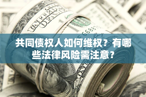 武汉共同债权人如何维权？有哪些法律风险需注意？