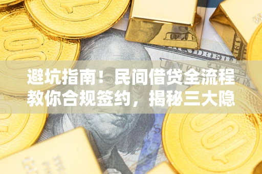 武汉避坑指南！民间借贷全流程教你合规签约，揭秘三大隐形陷阱