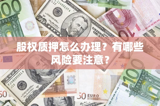 武汉股权质押怎么办理？有哪些风险要注意？
