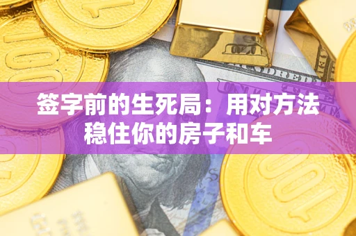 武汉签字前的生死局：用对方法稳住你的房子和车