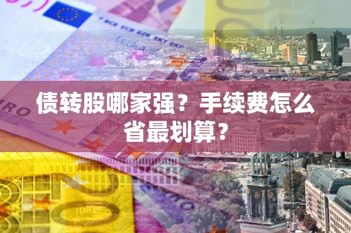 武汉债转股哪家强？手续费怎么省最划算？