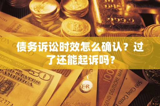 武汉债务诉讼时效怎么确认？过了还能起诉吗？