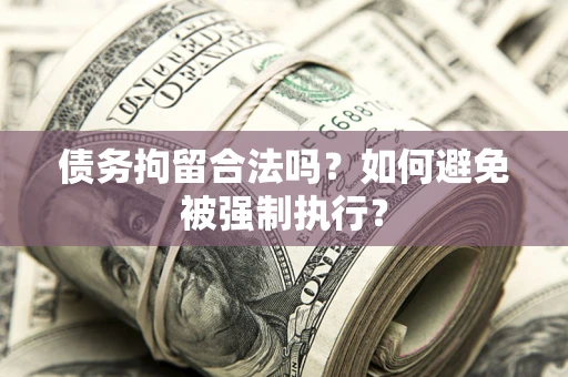 武汉债务拘留合法吗？如何避免被强制执行？