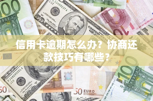武汉信用卡逾期怎么办？协商还款技巧有哪些？