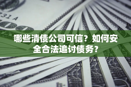 武汉哪些清债公司可信？如何安全合法追讨债务？