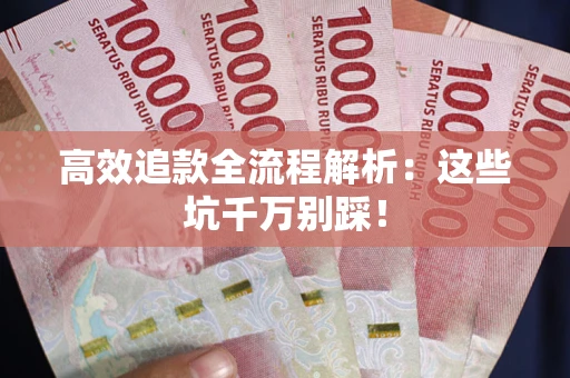 武汉高效追款全流程解析：这些坑千万别踩！