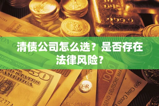 武汉清债公司怎么选？是否存在法律风险？