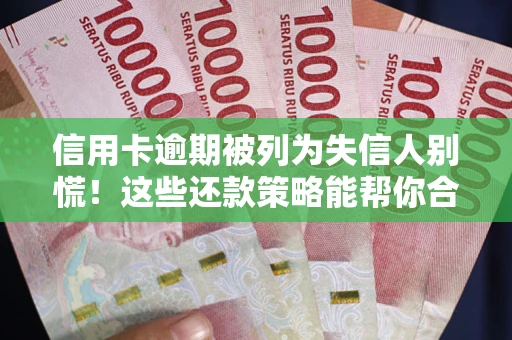 武汉信用卡逾期被列为失信人别慌！这些还款策略能帮你合法止损