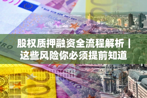 武汉股权质押融资全流程解析｜这些风险你必须提前知道