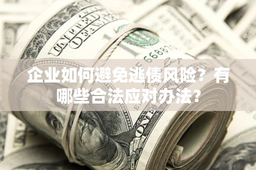 武汉企业如何避免逃债风险？有哪些合法应对办法？