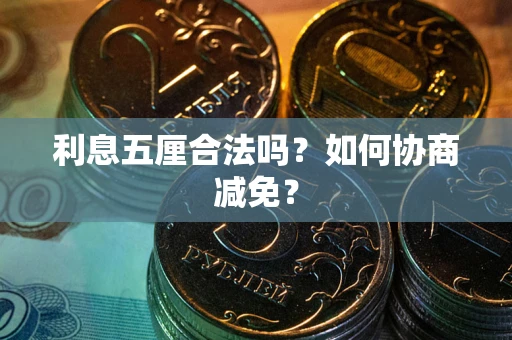 武汉利息五厘合法吗？如何协商减免？