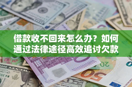 武汉借款收不回来怎么办?如何通过法律途径高效追讨欠款? 武汉借款收不回来怎么办?如何通过法律途径高效追讨欠款?