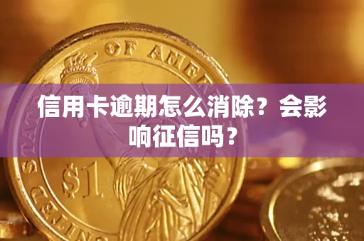 武汉信用卡逾期怎么消除？会影响征信吗？