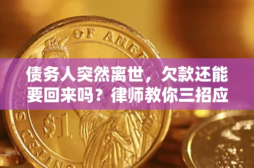 武汉债务人突然离世，欠款还能要回来吗？律师教你三招应对