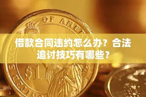 武汉借款合同违约怎么办？合法追讨技巧有哪些？