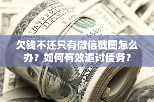 武汉欠钱不还只有微信截图怎么办？如何有效追讨债务？