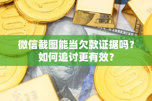 武汉微信截图能当欠款证据吗？如何追讨更有效？