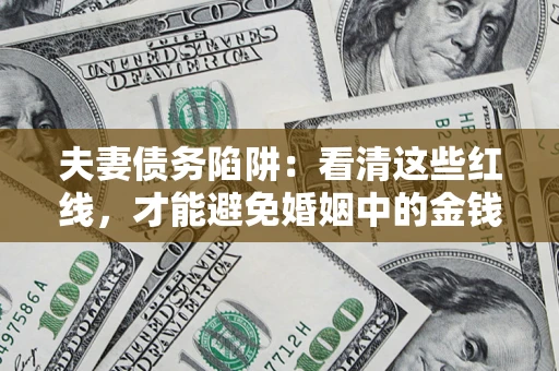 武汉夫妻债务陷阱：看清这些红线，才能避免婚姻中的金钱危机