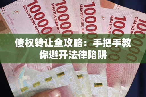 武汉债权转让全攻略：手把手教你避开法律陷阱