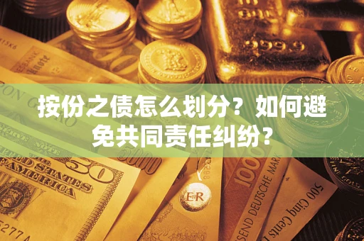 武汉按份之债怎么划分？如何避免共同责任纠纷？