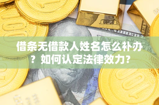 武汉借条无借款人姓名怎么补办？如何认定法律效力？