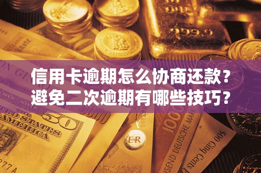 武汉信用卡逾期怎么协商还款？避免二次逾期有哪些技巧？