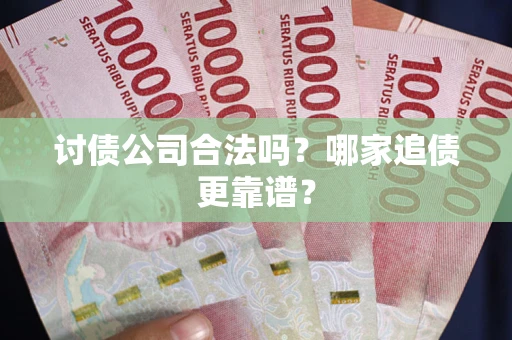 武汉讨债公司合法吗？哪家追债更靠谱？
