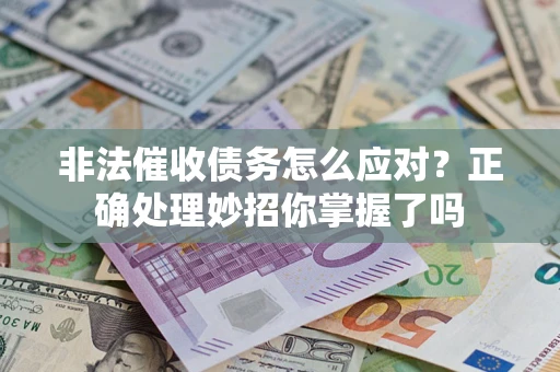 武汉非法催收债务怎么应对？正确处理妙招你掌握了吗