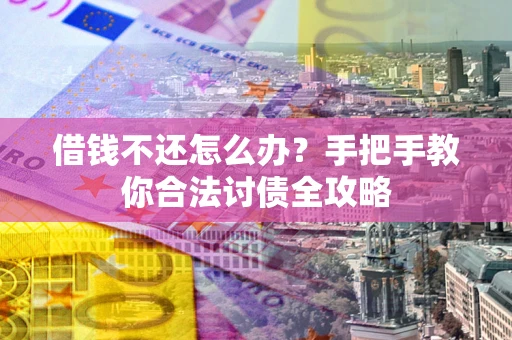 武汉借钱不还怎么办？手把手教你合法讨债全攻略