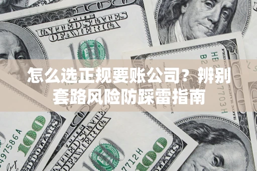 武汉怎么选正规要账公司？辨别套路风险防踩雷指南