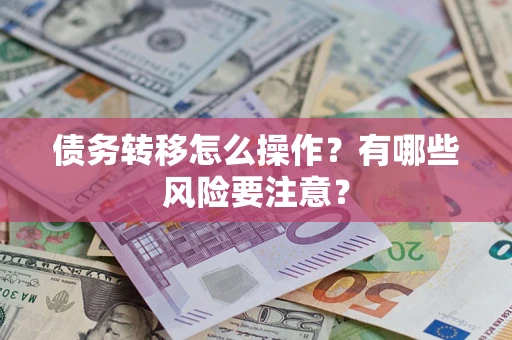 武汉债务转移怎么操作？有哪些风险要注意？