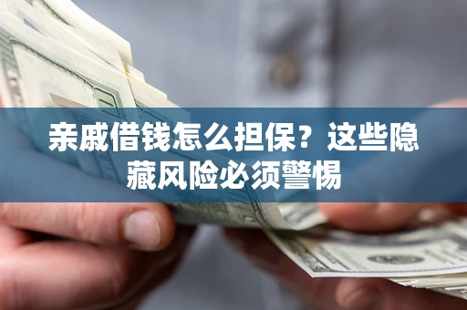 武汉亲戚借钱怎么担保？这些隐藏风险必须警惕