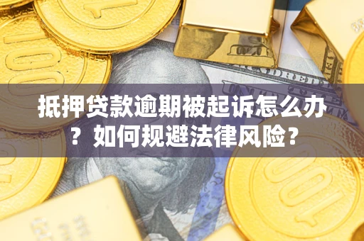 武汉抵押贷款逾期被起诉怎么办？如何规避法律风险？