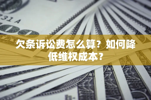 武汉欠条诉讼费怎么算？如何降低维权成本？