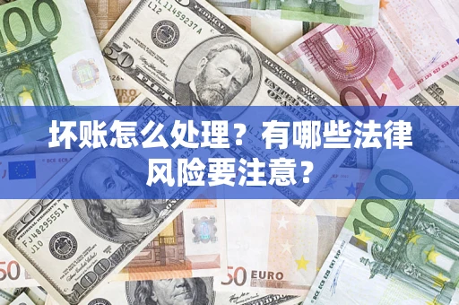 武汉坏账怎么处理？有哪些法律风险要注意？