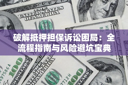 武汉破解抵押担保诉讼困局:全流程指南与风险避坑宝典 武汉破解抵押担保诉讼困局:全流程指南与风险避坑宝典