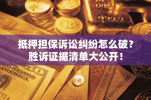 武汉抵押担保诉讼纠纷怎么破？胜诉证据清单大公开！