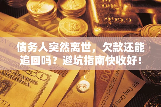 武汉债务人突然离世，欠款还能追回吗？避坑指南快收好！