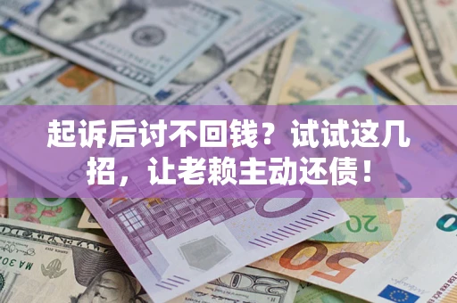 武汉起诉后讨不回钱？试试这几招，让老赖主动还债！