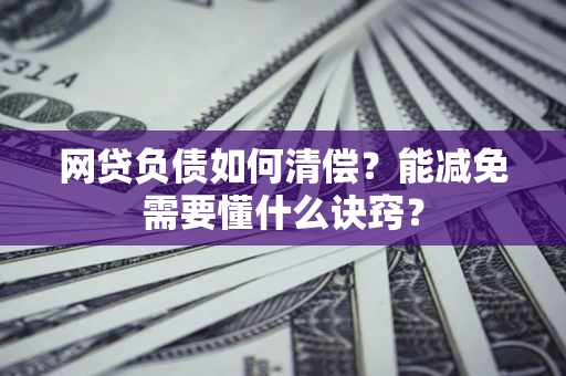 武汉网贷负债如何清偿？能减免需要懂什么诀窍？