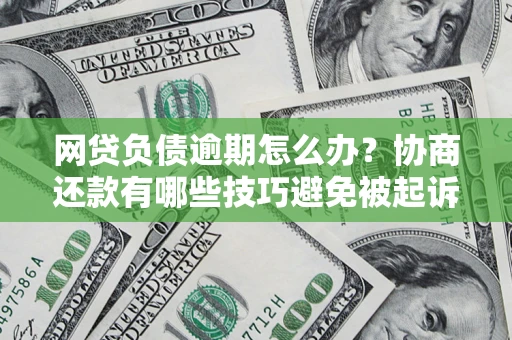 武汉网贷负债逾期怎么办？协商还款有哪些技巧避免被起诉？