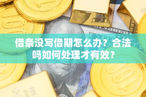 武汉借条没写借期怎么办？合法吗如何处理才有效？