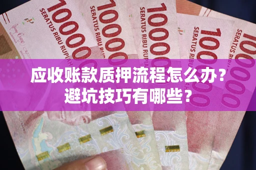 武汉应收账款质押流程怎么办？避坑技巧有哪些？