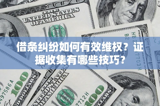 武汉借条纠纷如何有效维权？证据收集有哪些技巧？