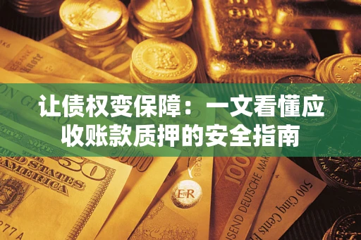 武汉让债权变保障：一文看懂应收账款质押的安全指南