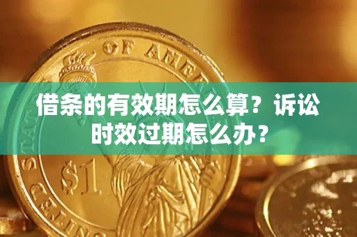 武汉借条的有效期怎么算？诉讼时效过期怎么办？