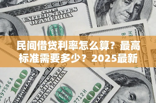 武汉民间借贷利率怎么算？最高标准需要多少？2025最新避坑指南