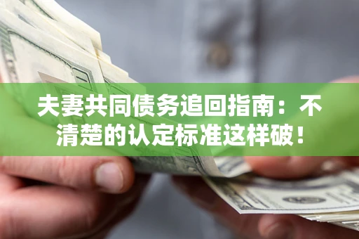 武汉夫妻共同债务追回指南：不清楚的认定标准这样破！