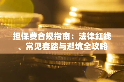 武汉担保费合规指南：法律红线、常见套路与避坑全攻略