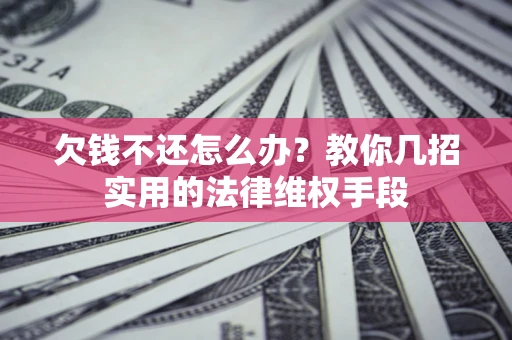 武汉欠钱不还怎么办？教你几招实用的法律维权手段